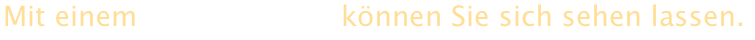 Mit einem                       können Sie sich sehen lassen.  